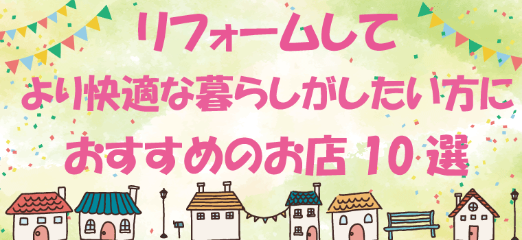 リフォームしてより快適な暮らしがしたい方におすすめのお店10選