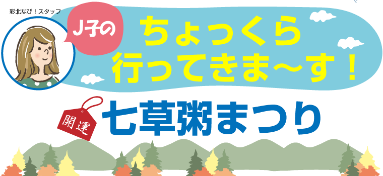 J子のちょっくら行ってきま～す！Vol.1【開運！七草粥まつり】