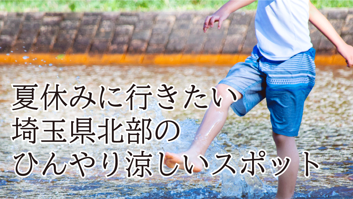 夏休みに行きたい埼玉県北部のひんやり涼しいお出かけスポットをご紹介【2026年度版】