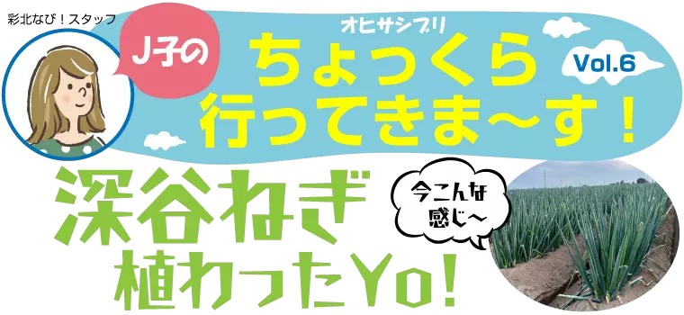 J子のちょっくら行ってきま～す！Vol.6【深谷ねぎ植わったYo！】