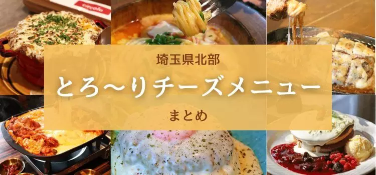 埼玉県北部で食べられる！とろ～りチーズメニューまとめ